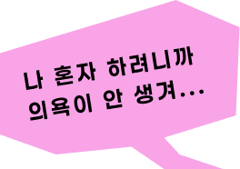 나 혼자 하려니까 의욕이 안 생겨...