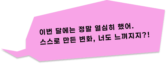 이번 달에는 정말 열심히 했어. 스스로 만든 변화, 너도 느껴지지?!
